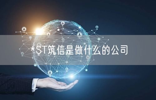 *ST筑信是做什么的公司