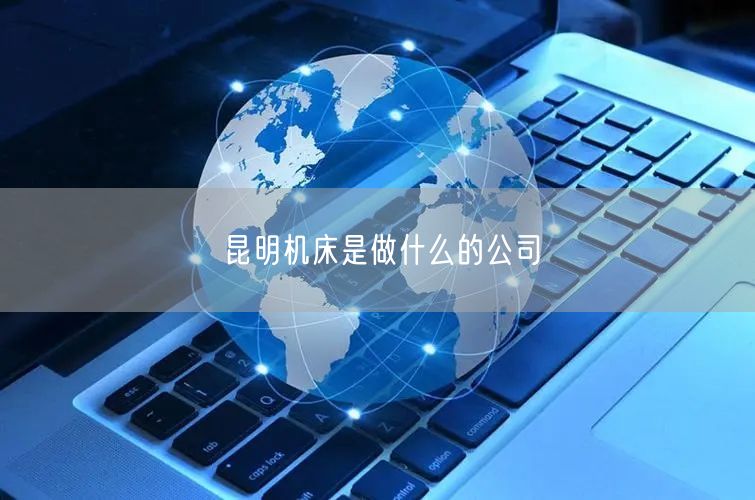 昆明机床是做什么的公司
