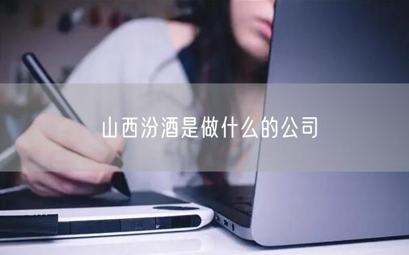 山西汾酒是做什么的公司