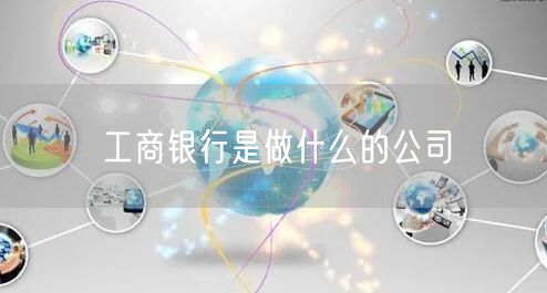 工商银行是做什么的公司