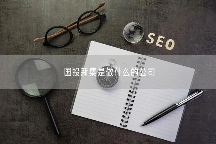 国投新集是做什么的公司