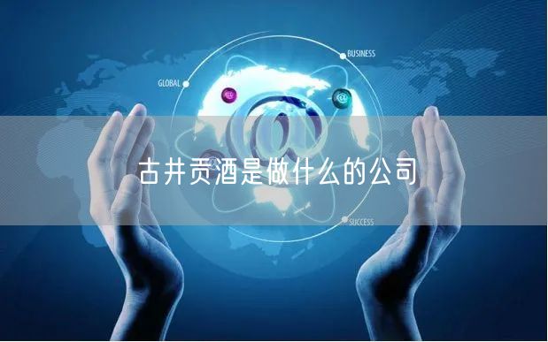 古井贡酒是做什么的公司