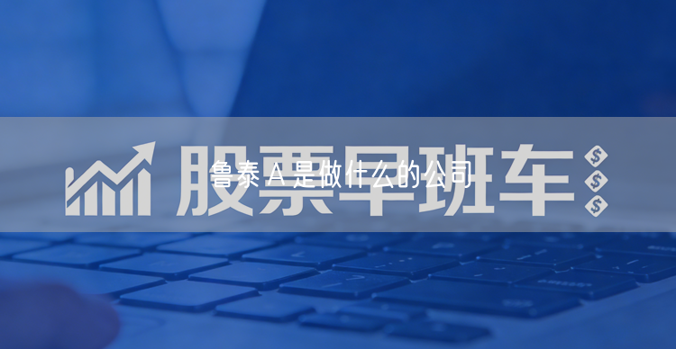 鲁泰Ａ是做什么的公司