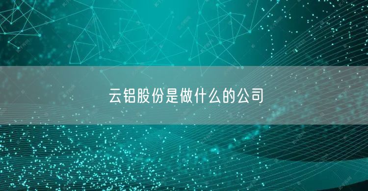 云铝股份是做什么的公司