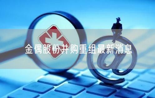 金偶股份并购重组最新消息