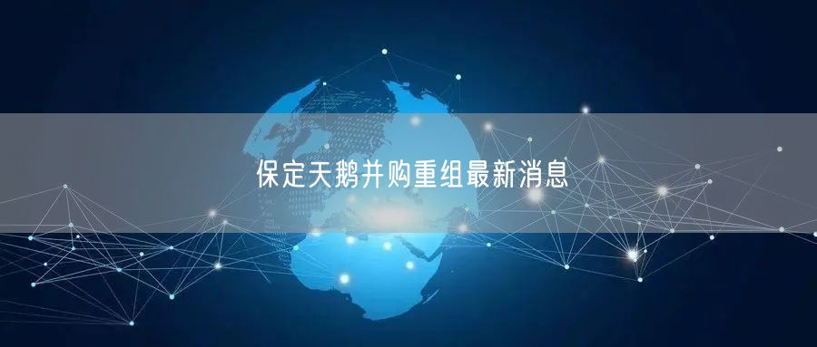 保定天鹅并购重组最新消息