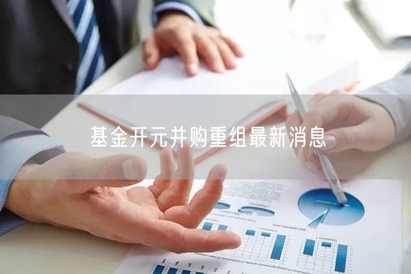 基金开元并购重组最新消息
