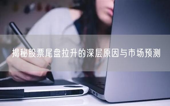 揭秘股票尾盘拉升的深层原因与市场预测