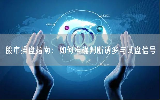 股市操盘指南：如何准确判断诱多与试盘信号