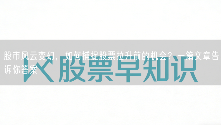 股市风云变幻，如何捕捉股票拉升前的机会？一篇文章告诉你答案