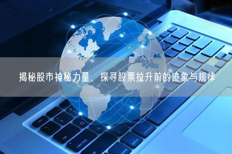揭秘股市神秘力量，探寻股票拉升前的迹象与规律