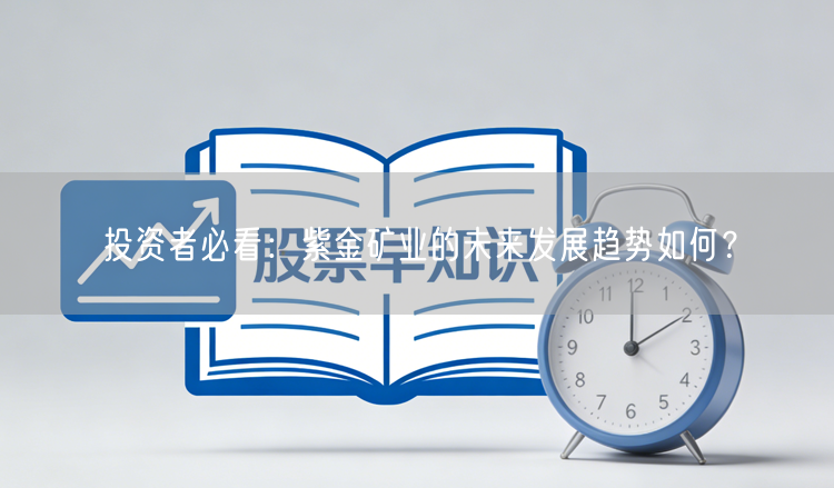 投资者必看：紫金矿业的未来发展趋势如何？
