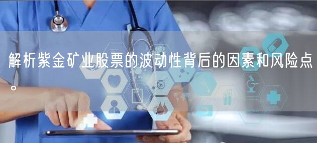 解析紫金矿业股票的波动性背后的因素和风险点。