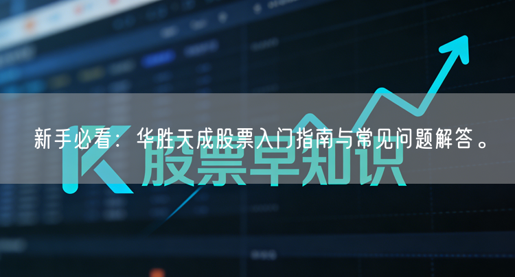 新手必看：华胜天成股票入门指南与常见问题解答。