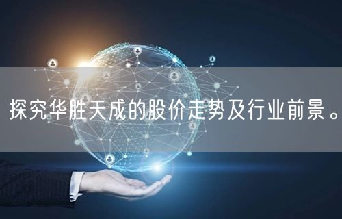 探究华胜天成的股价走势及行业前景。