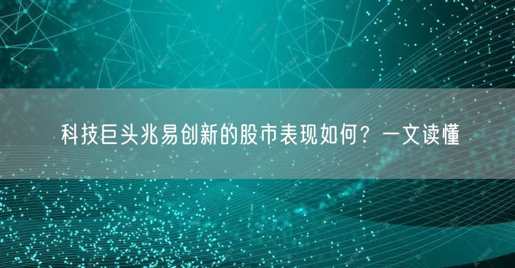 科技巨头兆易创新的股市表现如何?一文读懂