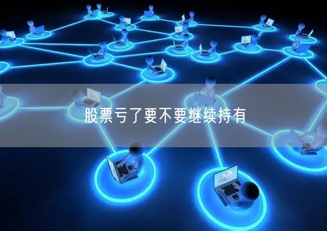 股票亏了要不要继续持有