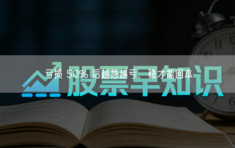 亏损 50% 后越急越亏，稳才能回本