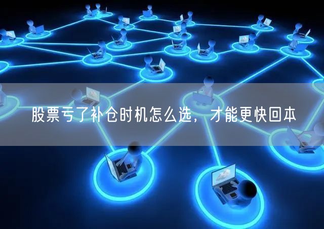 股票亏了补仓时机怎么选，才能更快回本