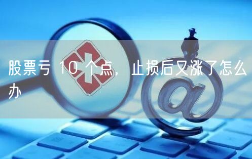 股票亏 10 个点，止损后又涨了怎么办