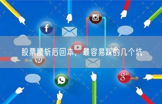 股票腰斩后回本，最容易踩的几个坑