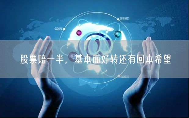 股票赔一半，基本面好转还有回本希望