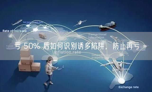 亏 50% 后如何识别诱多陷阱，防止再亏