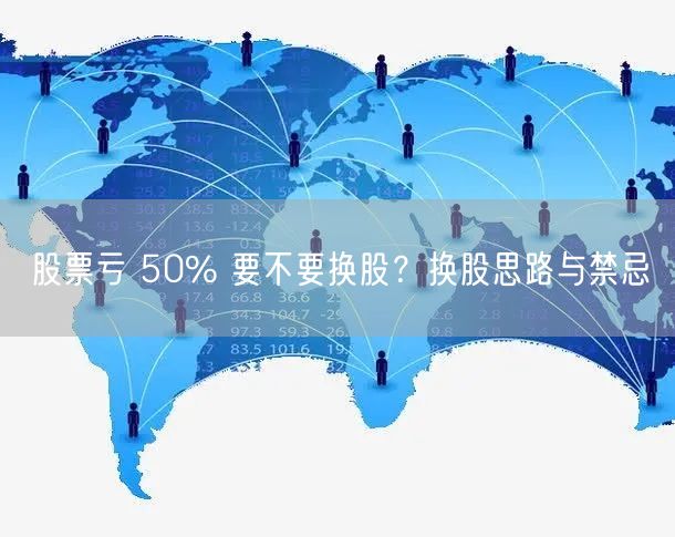 股票亏 50% 要不要换股?换股思路与禁忌