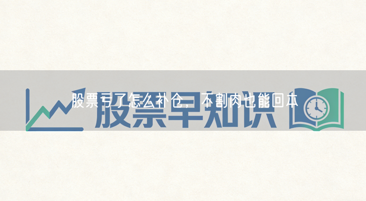 股票亏了怎么补仓，不割肉也能回本