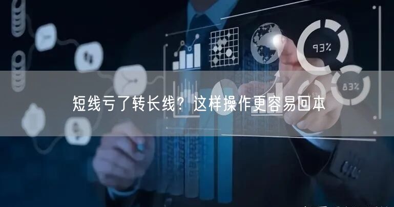 短线亏了转长线？这样操作更容易回本