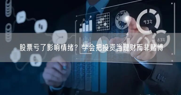 股票亏了影响情绪？学会把投资当理财而非赌博