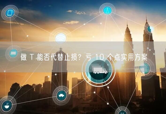 做 T 能否代替止损？亏 10 个点实用方案
