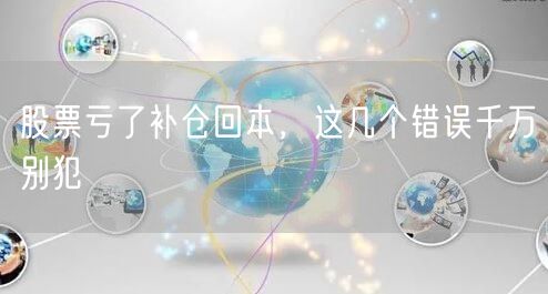 股票亏了补仓回本，这几个错误千万别犯