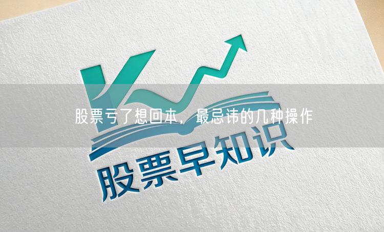 股票亏了想回本，最忌讳的几种操作