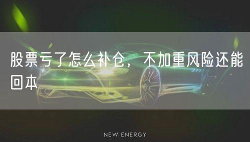 股票亏了怎么补仓，不加重风险还能回本