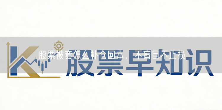 股票被套怎么补仓回本，不盲目不止损