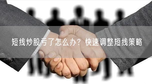 短线炒股亏了怎么办？快速调整短线策略