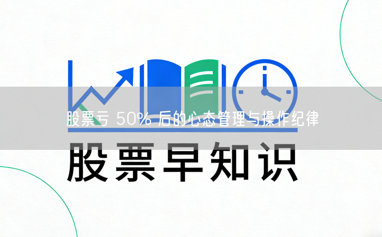 股票亏 50% 后的心态管理与操作纪律