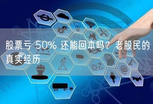 股票亏 50% 还能回本吗？老股民的真实经历