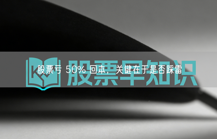 股票亏 50% 回本，关键在于是否踩雷