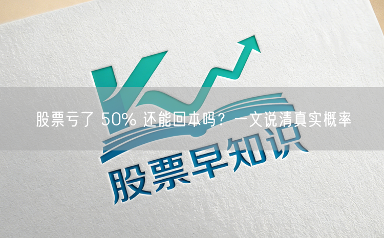 股票亏了 50% 还能回本吗?一文说清真实概率