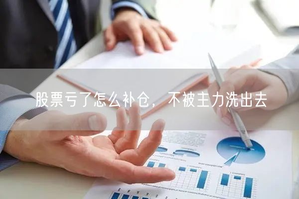 股票亏了怎么补仓，不被主力洗出去