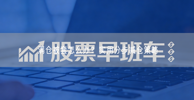 满仓被套怎么办？实用分步减仓策略