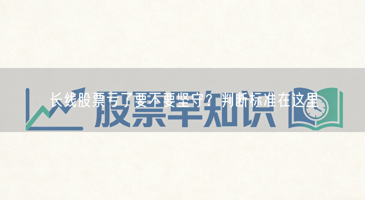 长线股票亏了要不要坚守？判断标准在这里
