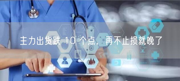 主力出货跌 10 个点，再不止损就晚了