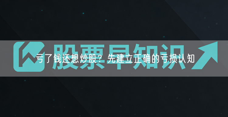 亏了钱还想炒股？先建立正确的亏损认知