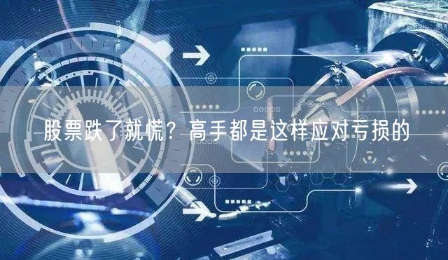 股票跌了就慌？高手都是这样应对亏损的
