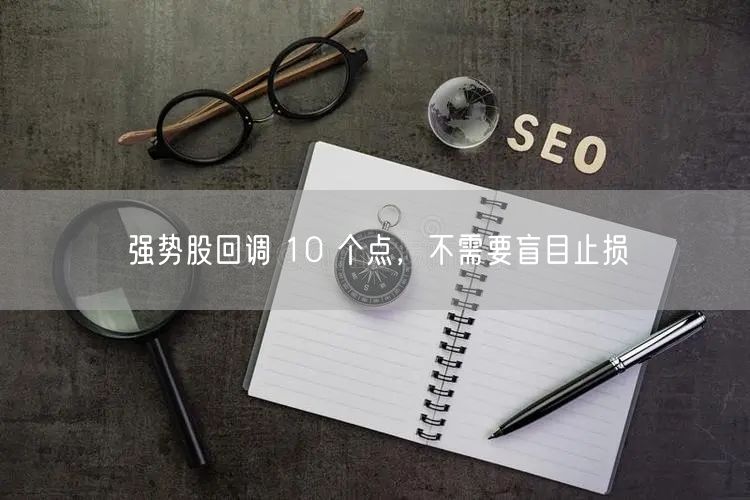 强势股回调 10 个点,不需要盲目止损