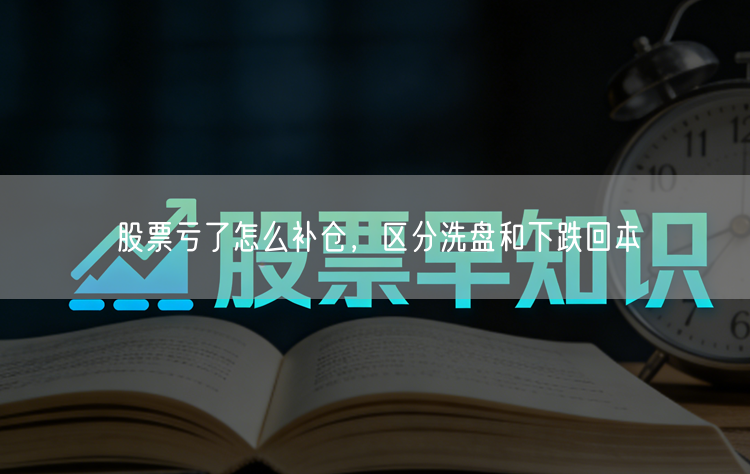 股票亏了怎么补仓，区分洗盘和下跌回本