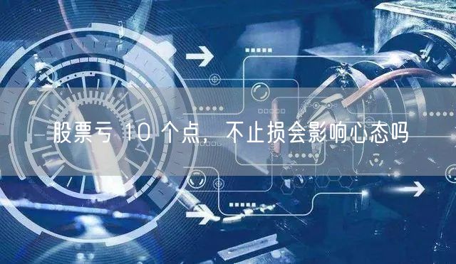 股票亏 10 个点，不止损会影响心态吗